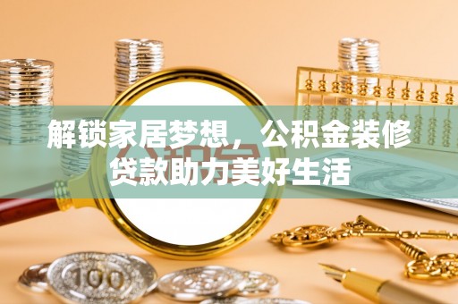郓城解锁家居梦想，公积金装修贷款助力美好生活