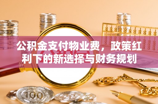 郓城公积金支付物业费，政策红利下的新选择与财务规划