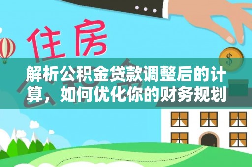 郓城解析公积金贷款调整后的计算，如何优化你的财务规划