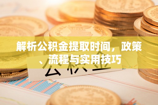 郓城解析公积金提取时间，政策、流程与实用技巧
