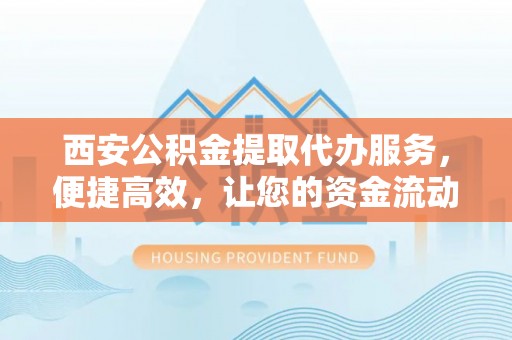 郓城西安公积金提取代办服务，便捷高效，让您的资金流动无忧