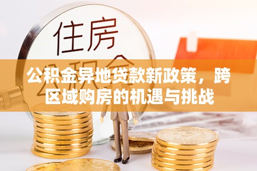 郓城公积金异地贷款新政策，跨区域购房的机遇与挑战
