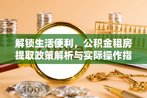 郓城解锁生活便利，公积金租房提取政策解析与实际操作指南