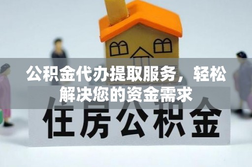 郓城公积金代办提取服务，轻松解决您的资金需求