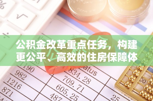 郓城公积金改革重点任务，构建更公平、高效的住房保障体系