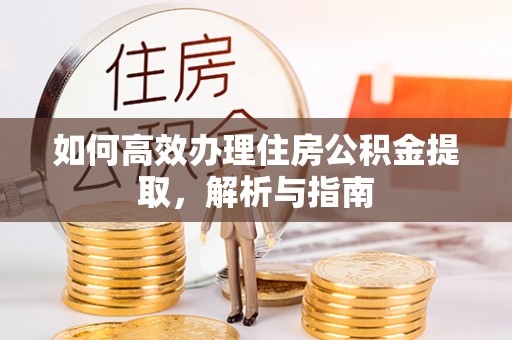郓城如何高效办理住房公积金提取，解析与指南