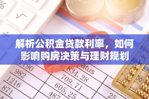 郓城解析公积金贷款利率，如何影响购房决策与理财规划