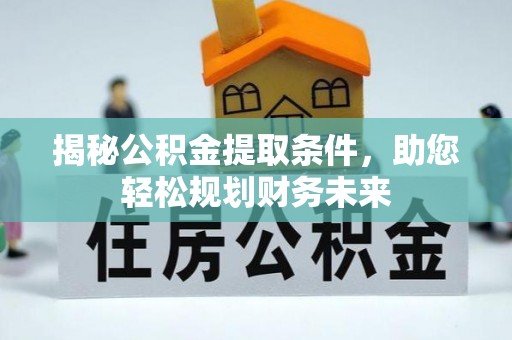 郓城揭秘公积金提取条件，助您轻松规划财务未来