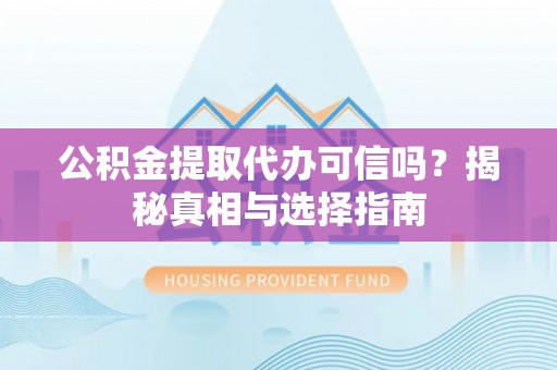 郓城公积金提取代办可信吗？揭秘真相与选择指南