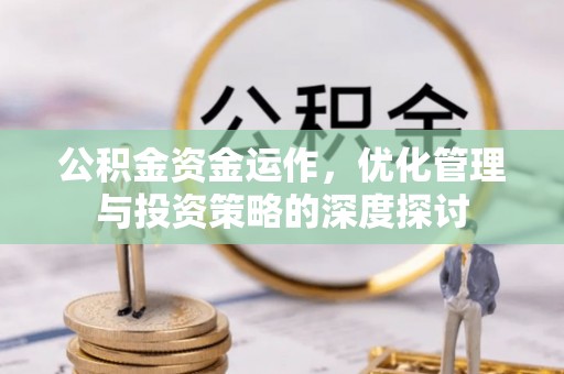 郓城公积金资金运作，优化管理与投资策略的深度探讨