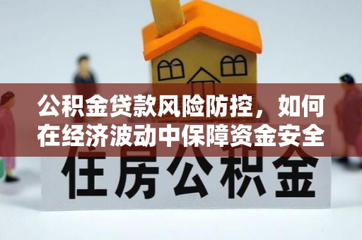 郓城公积金贷款风险防控，如何在经济波动中保障资金安全