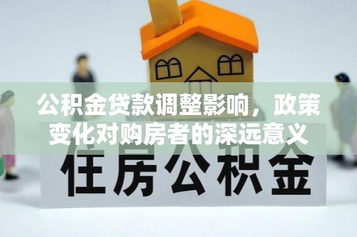 郓城公积金贷款调整影响，政策变化对购房者的深远意义