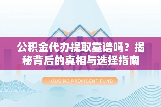 郓城公积金代办提取靠谱吗？揭秘背后的真相与选择指南