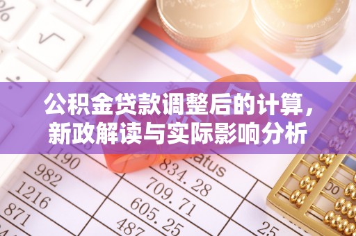 郓城公积金贷款调整后的计算，新政解读与实际影响分析