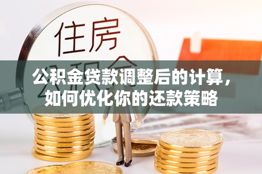 郓城公积金贷款调整后的计算，如何优化你的还款策略