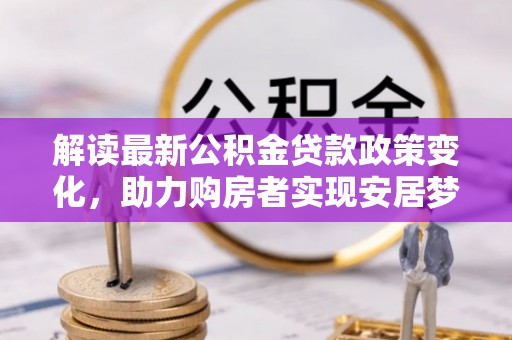 郓城解读最新公积金贷款政策变化，助力购房者实现安居梦想
