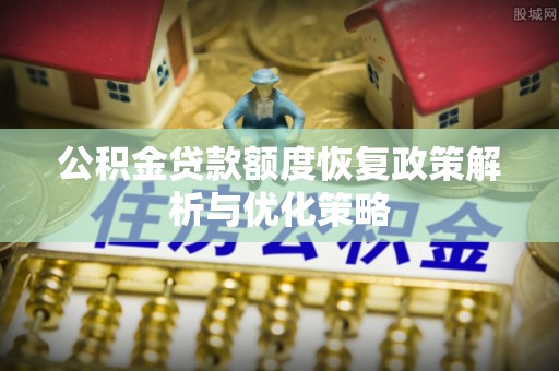 郓城公积金贷款额度恢复政策解析与优化策略