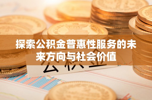 郓城探索公积金普惠性服务的未来方向与社会价值