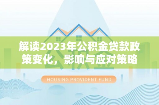 郓城解读2023年公积金贷款政策变化，影响与应对策略