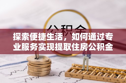 郓城探索便捷生活，如何通过专业服务实现提取住房公积金代办