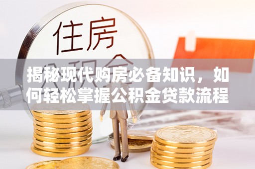 郓城揭秘现代购房必备知识，如何轻松掌握公积金贷款流程