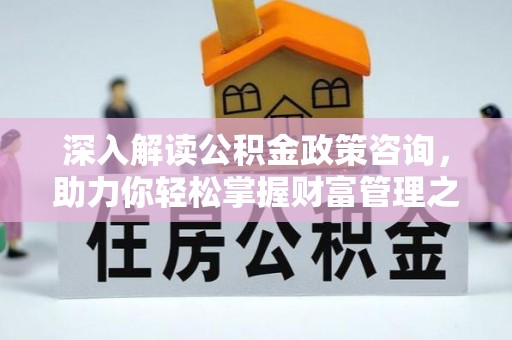 郓城深入解读公积金政策咨询，助力你轻松掌握财富管理之道