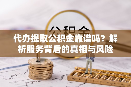 郓城代办提取公积金靠谱吗？解析服务背后的真相与风险