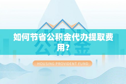 郓城如何节省公积金代办提取费用？