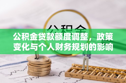 郓城公积金贷款额度调整，政策变化与个人财务规划的影响分析