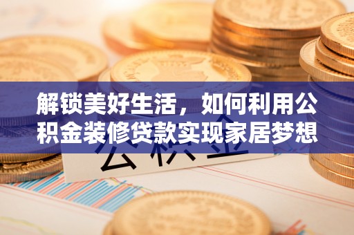 郓城解锁美好生活，如何利用公积金装修贷款实现家居梦想