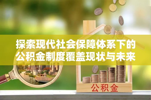 郓城探索现代社会保障体系下的公积金制度覆盖现状与未来发展