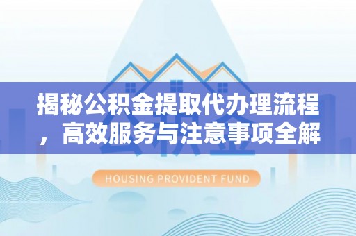 郓城揭秘公积金提取代办理流程，高效服务与注意事项全解析