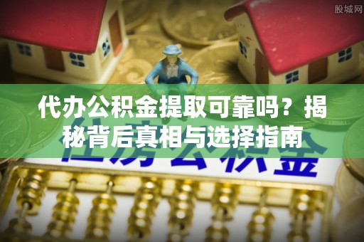 郓城代办公积金提取可靠吗？揭秘背后真相与选择指南