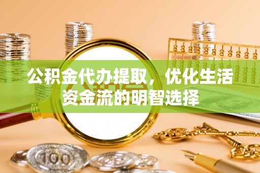 郓城公积金代办提取，优化生活资金流的明智选择