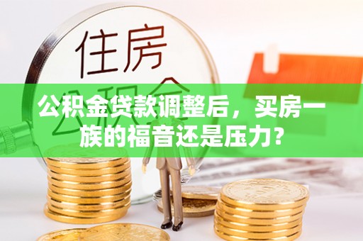 郓城公积金贷款调整后，买房一族的福音还是压力？