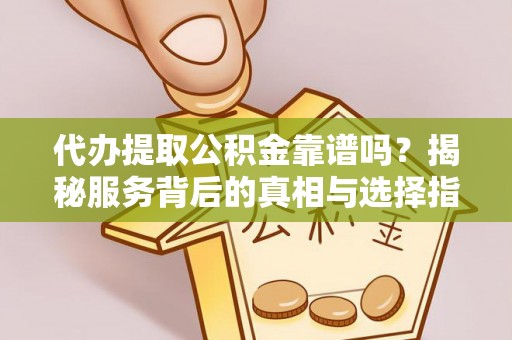 郓城代办提取公积金靠谱吗？揭秘服务背后的真相与选择指南