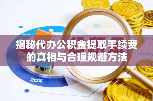 郓城揭秘代办公积金提取手续费的真相与合理规避方法