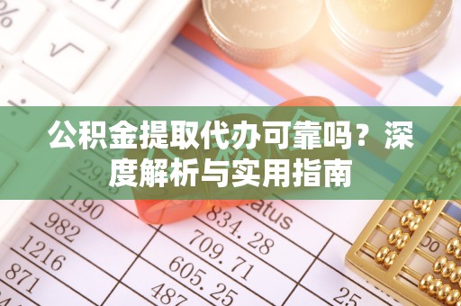 郓城公积金提取代办可靠吗？深度解析与实用指南
