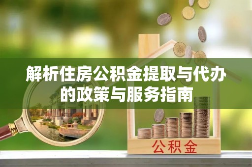 郓城解析住房公积金提取与代办的政策与服务指南