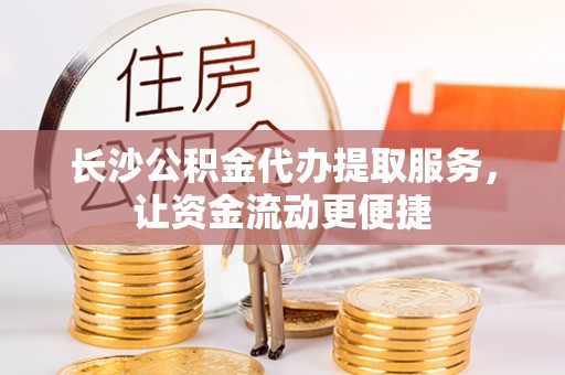 郓城长沙公积金代办提取服务，让资金流动更便捷