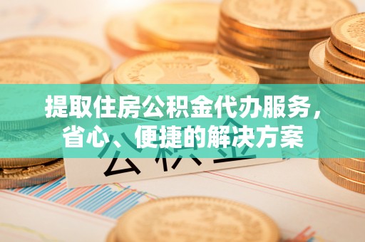 郓城提取住房公积金代办服务，省心、便捷的解决方案