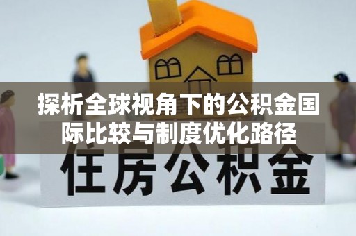 郓城探析全球视角下的公积金国际比较与制度优化路径