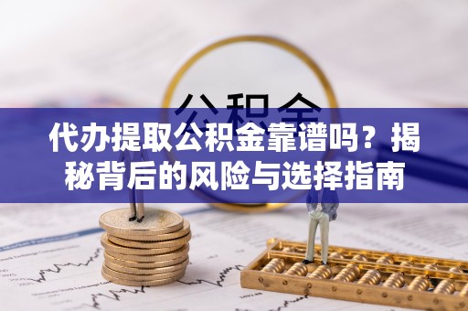 郓城代办提取公积金靠谱吗？揭秘背后的风险与选择指南