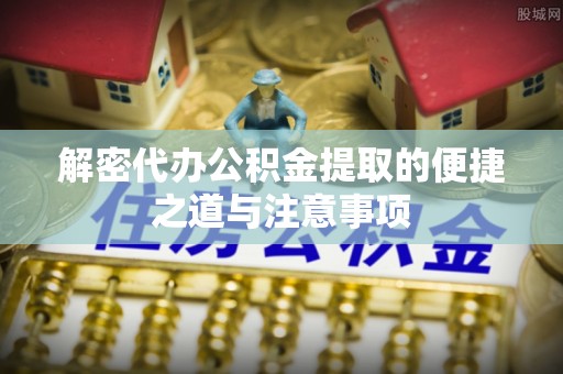 郓城解密代办公积金提取的便捷之道与注意事项