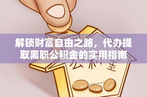 郓城解锁财富自由之路，代办提取离职公积金的实用指南