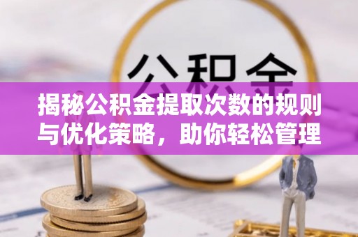 郓城揭秘公积金提取次数的规则与优化策略，助你轻松管理财务
