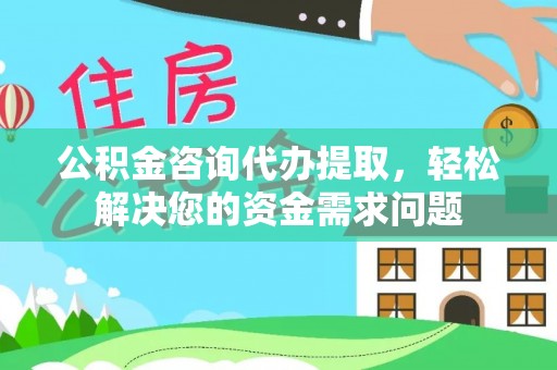 郓城公积金咨询代办提取，轻松解决您的资金需求问题