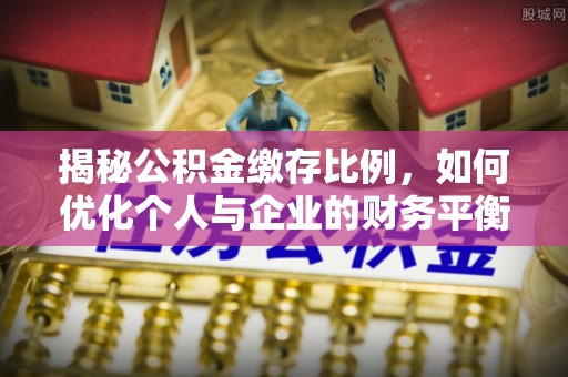 郓城揭秘公积金缴存比例，如何优化个人与企业的财务平衡