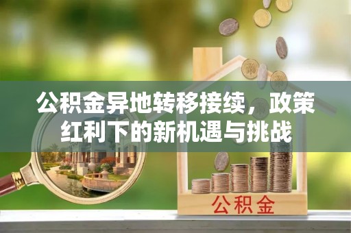 郓城公积金异地转移接续，政策红利下的新机遇与挑战