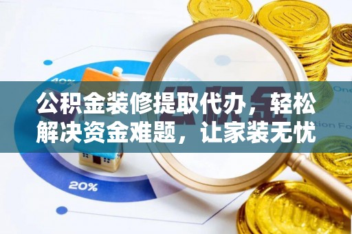 郓城公积金装修提取代办，轻松解决资金难题，让家装无忧
